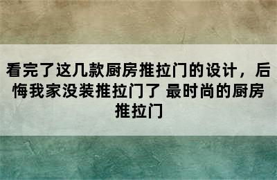 看完了这几款厨房推拉门的设计，后悔我家没装推拉门了 最时尚的厨房推拉门